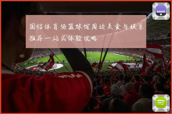 国信体育场篮球馆周边美食与娱乐推荐一站式体验攻略