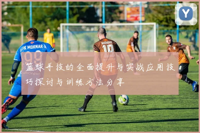 篮球手技的全面提升与实战应用技巧探讨与训练方法分享
