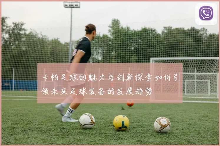 卡帕足球的魅力与创新探索如何引领未来足球装备的发展趋势