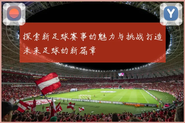 探索新足球赛事的魅力与挑战打造未来足球的新篇章