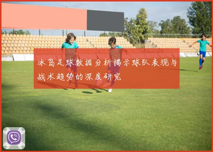 冰岛足球数据分析揭示球队表现与战术趋势的深度研究