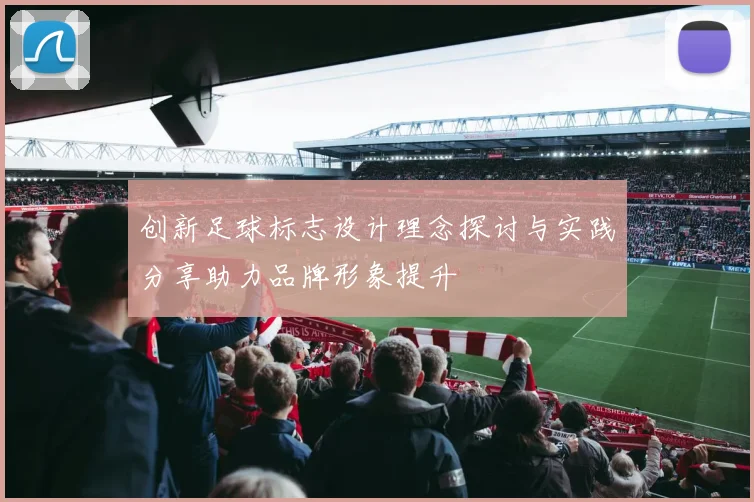 创新足球标志设计理念探讨与实践分享助力品牌形象提升