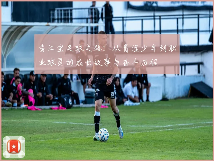 黄江宝足球之路：从青涩少年到职业球员的成长故事与奋斗历程