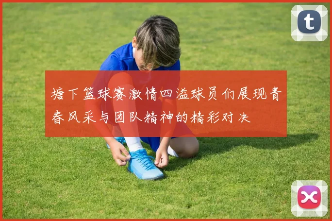 塘下篮球赛激情四溢球员们展现青春风采与团队精神的精彩对决